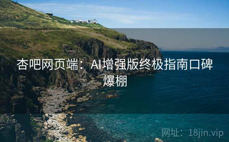 杏吧网页端：AI增强版终极指南口碑爆棚  第2张