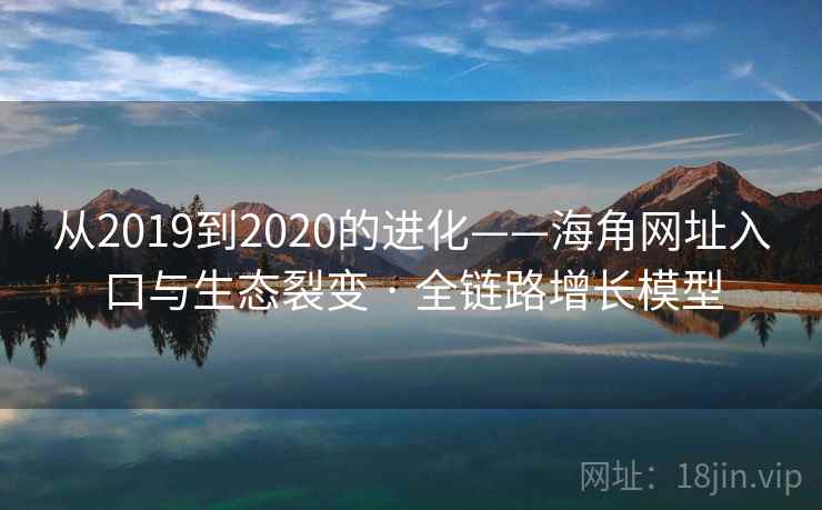 从2019到2020的进化——海角网址入口与生态裂变 · 全链路增长模型  第2张