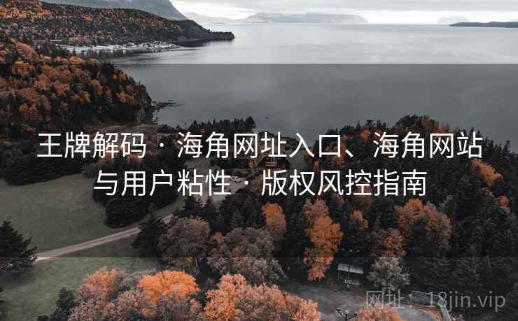 王牌解码 · 海角网址入口、海角网站与用户粘性 版权风控指南  第2张